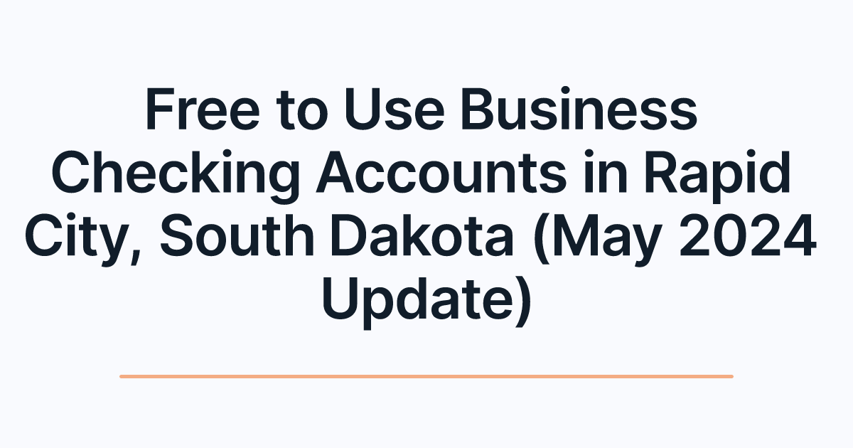 Free to Use Business Checking Accounts in Rapid City, South Dakota (May 2024 Update)